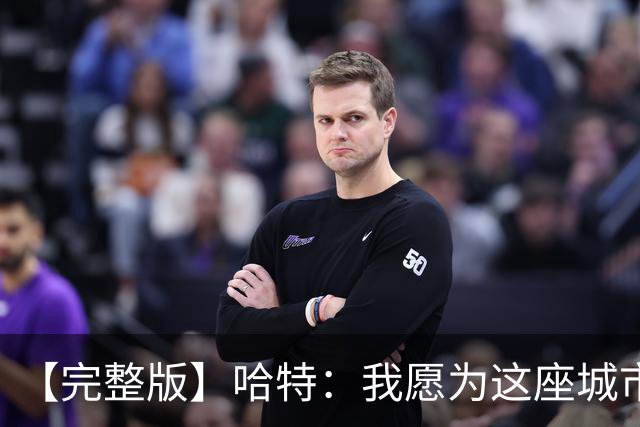 【完整版】哈特：我愿为这座城市牺牲一切 他们再也不能质疑我了