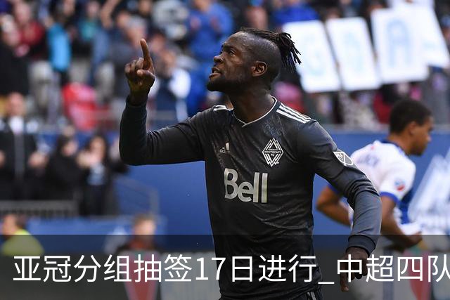 亚冠分组抽签17日进行 中超四队出战亚泰踢附加赛