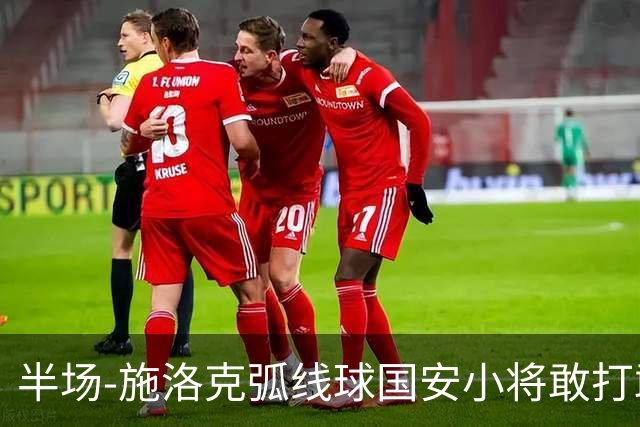 半场-施洛克弧线球国安小将敢打敢拼 暂0-1落后