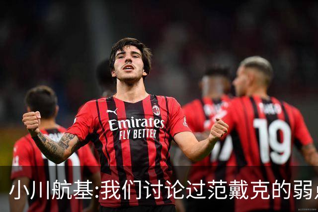 小川航基:我们讨论过范戴克的弱点 在荷兰他们觉得日本能小组第一