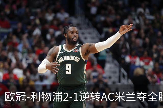 欧冠-利物浦2-1逆转AC米兰夺全胜 马竞客胜出线