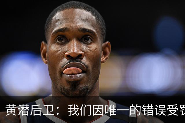 黄潜后卫：我们因唯一的错误受罚 仍有信心获胜
